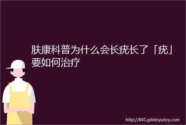 肤康科普为什么会长疣长了「疣」要如何治疗